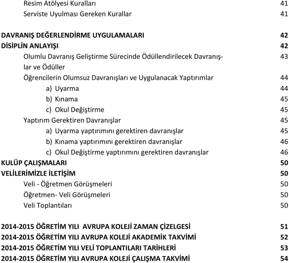 45 b) Kınama yaptırımını gerektiren davranışlar 46 c) Okul Değiştirme yaptırımını gerektiren davranışlar 46 KULÜP ÇALIŞMALARI 50 VELİLERİMİZLE İLETİŞİM 50 Veli - Öğretmen Görüşmeleri 50 Öğretmen-