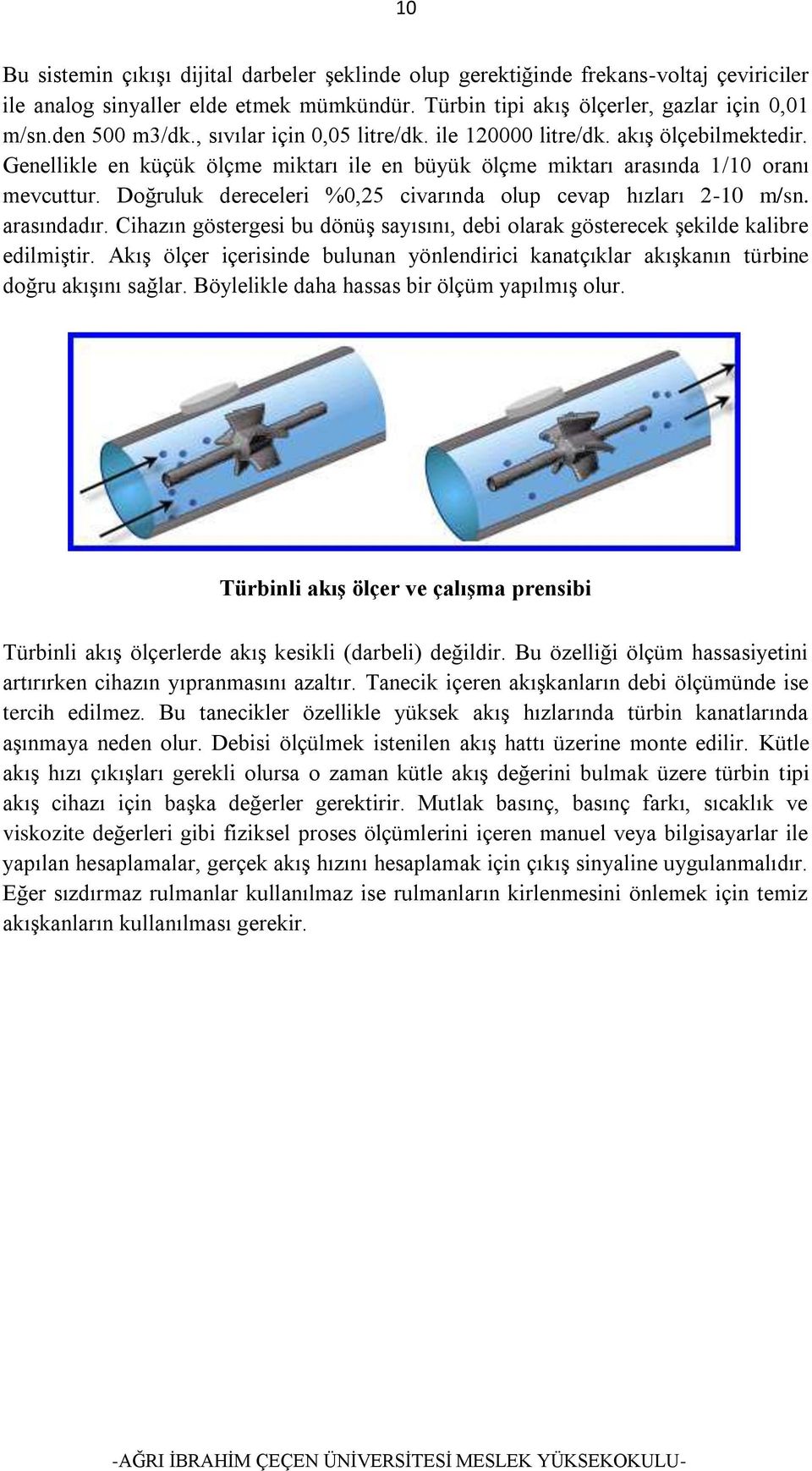 Doğruluk dereceleri %0,25 civarında olup cevap hızları 2-10 m/sn. arasındadır. Cihazın göstergesi bu dönüş sayısını, debi olarak gösterecek şekilde kalibre edilmiştir.