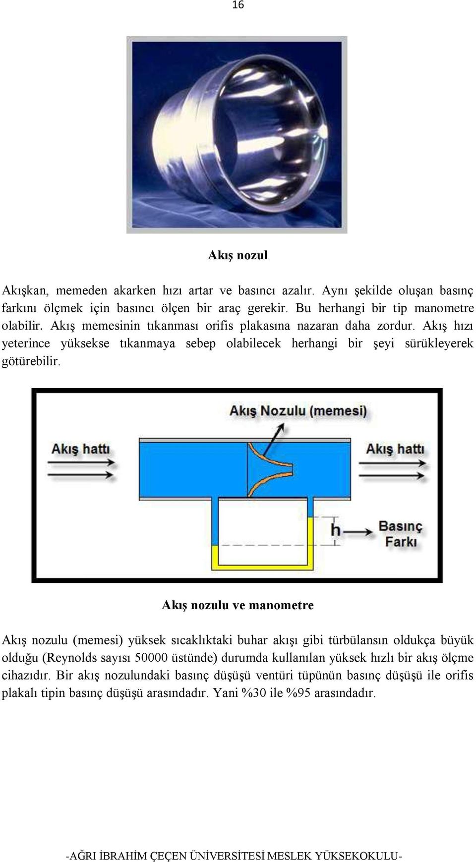 Akış hızı yeterince yüksekse tıkanmaya sebep olabilecek herhangi bir şeyi sürükleyerek götürebilir.