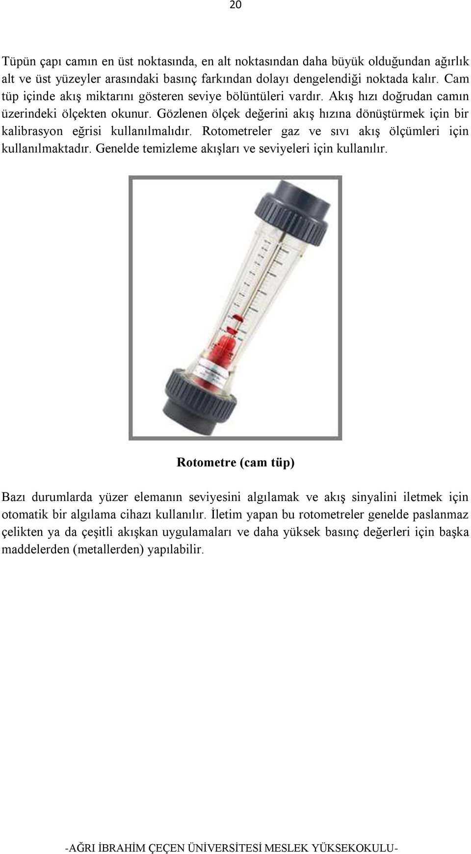 Gözlenen ölçek değerini akış hızına dönüştürmek için bir kalibrasyon eğrisi kullanılmalıdır. Rotometreler gaz ve sıvı akış ölçümleri için kullanılmaktadır.