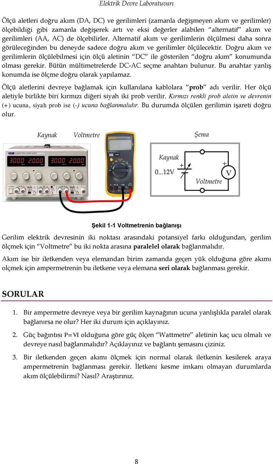 Doğru akım ve gerilimlerin ölçülebilmesi için ölçü aletinin DC ile gösterilen doğru akım konumunda olması gerekir. Bütün mültimetrelerde DC-AC seçme anahtarı bulunur.