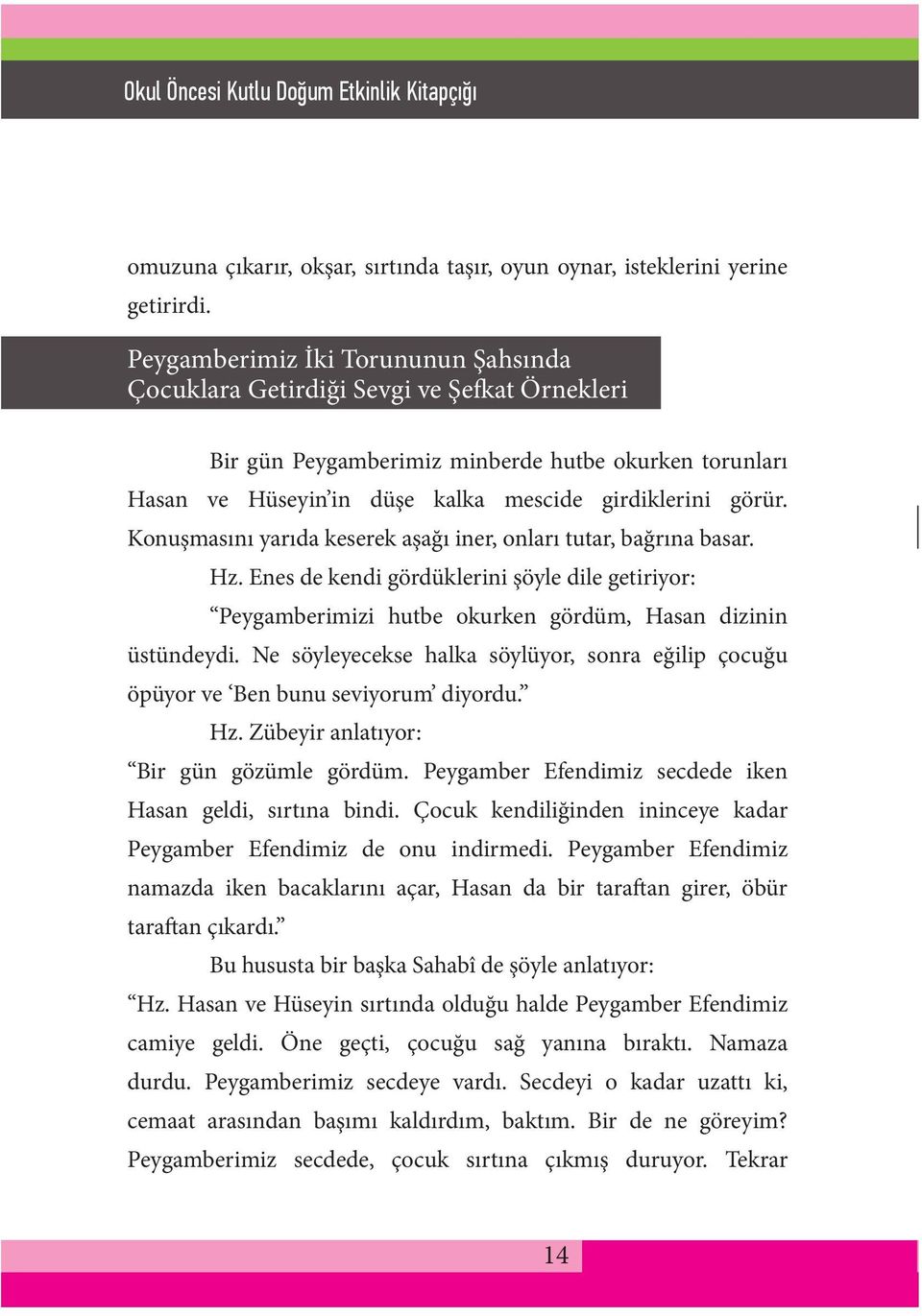 Konuşmasını yarıda keserek aşağı iner, onları tutar, bağrına basar. Hz. Enes de kendi gördüklerini şöyle dile getiriyor: Peygamberimizi hutbe okurken gördüm, Hasan dizinin üstündeydi.