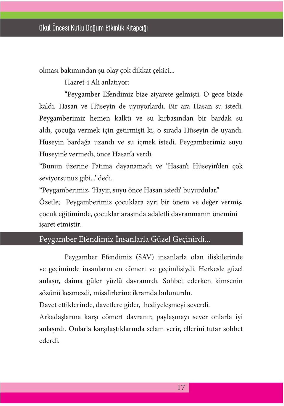 Peygamberimiz suyu Hüseyin e vermedi, önce Hasan a verdi. Bunun üzerine Fatıma dayanamadı ve Hasan ı Hüseyin den çok seviyorsunuz gibi... dedi. Peygamberimiz, Hayır, suyu önce Hasan istedi buyurdular.