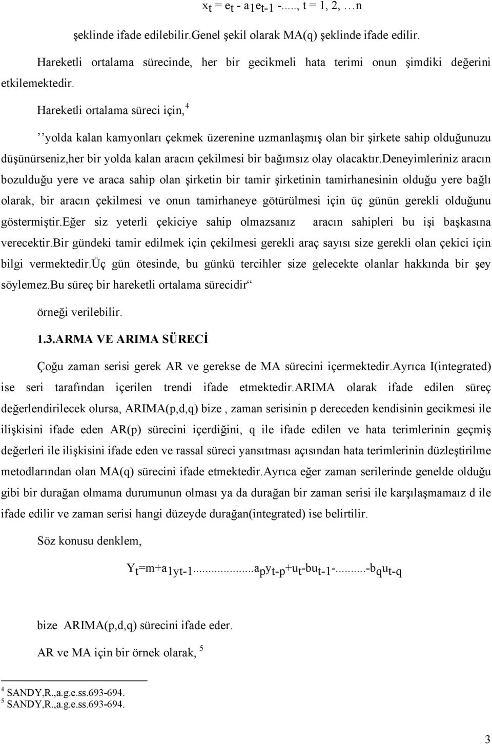 Hareketli ortalama süreci için, 4 yolda kalan kamyonları çekmek üzerenine uzmanlaşmış olan bir şirkete sahip olduğunuzu düşünürseniz,her bir yolda kalan aracın çekilmesi bir bağımsız olay olacaktır.