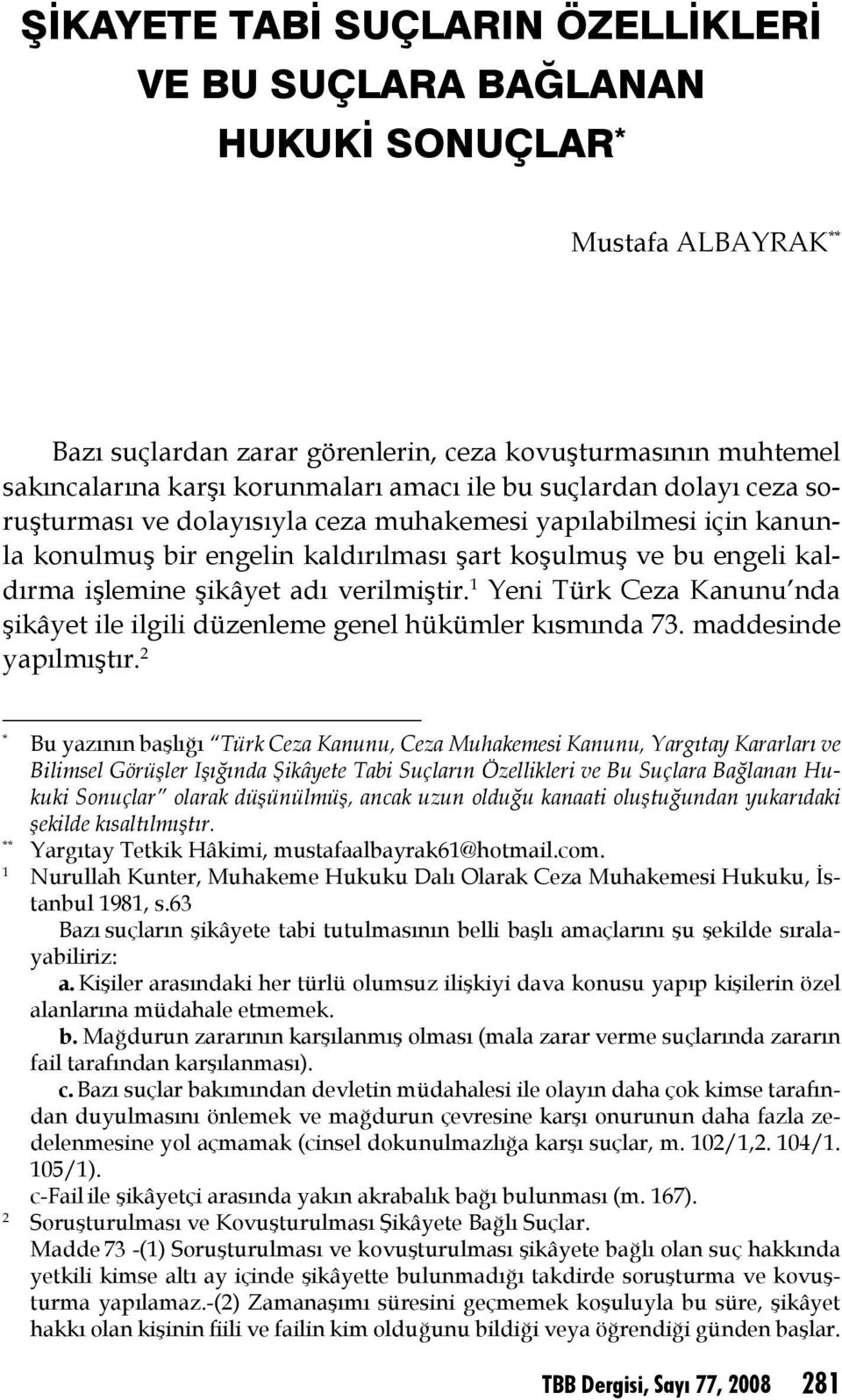 işlemine şikâyet adı verilmiştir. Yeni Türk Ceza Kanunu nda şikâyet ile ilgili düzenleme genel hükümler kısmında 73. maddesinde yapılmıştır.