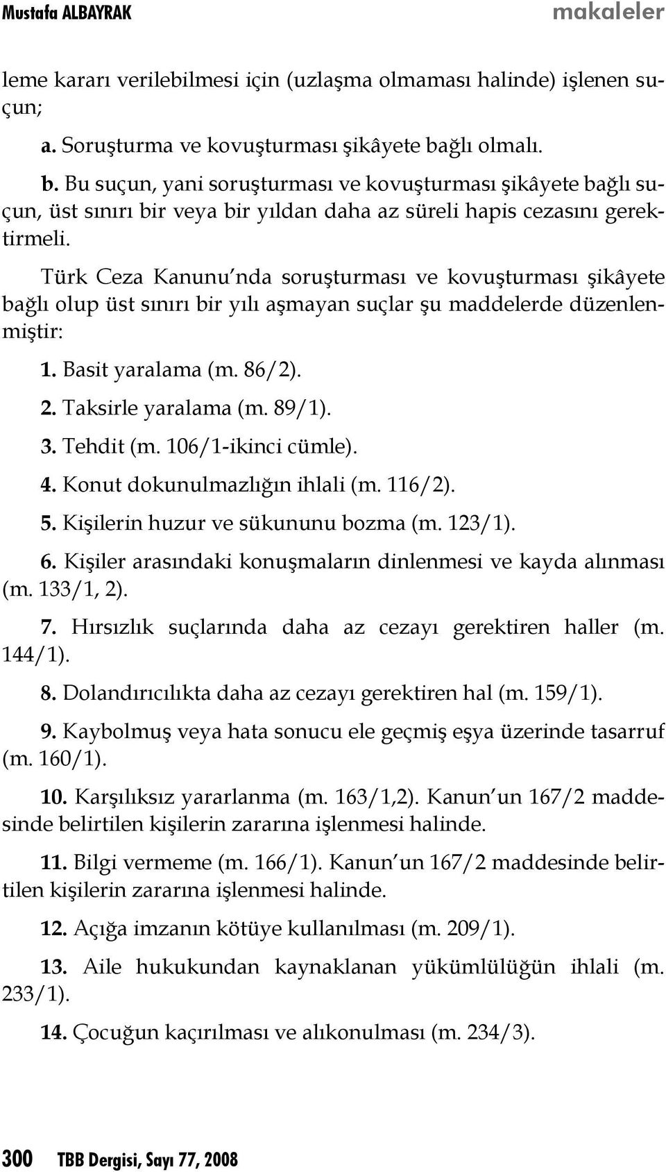 Türk Ceza Kanunu nda soruşturması ve kovuşturması şikâyete bağlı olup üst sınırı bir yılı aşmayan suçlar şu maddelerde düzenlenmiştir: 1. Basit yaralama (m. 86/2). 2. Taksirle yaralama (m. 89/1). 3.