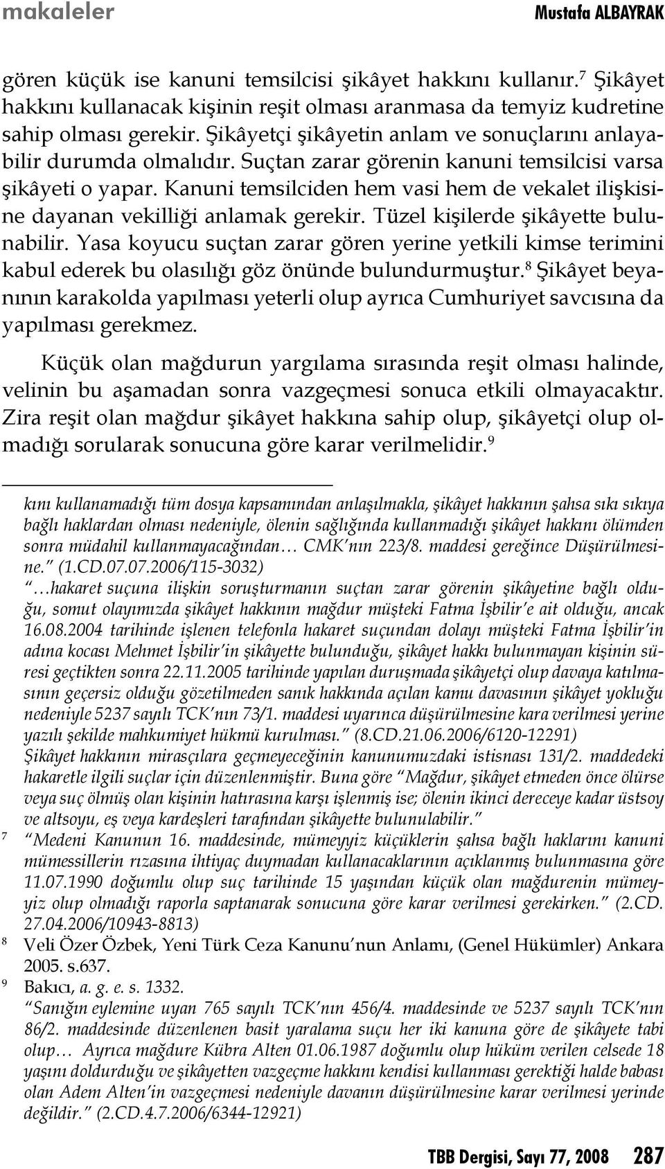 Kanuni temsilciden hem vasi hem de vekalet ilişkisine dayanan vekilliği anlamak gerekir. Tüzel kişilerde şikâyette bulunabilir.