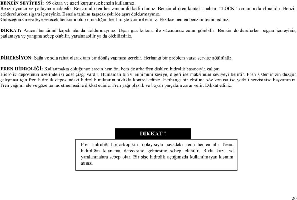 Eksikse hemen benzini temin ediniz. DİKKAT: Aracın benzinini kapalı alanda doldurmayınız. Uçan gaz kokusu ile vücudunuz zarar görebilir.