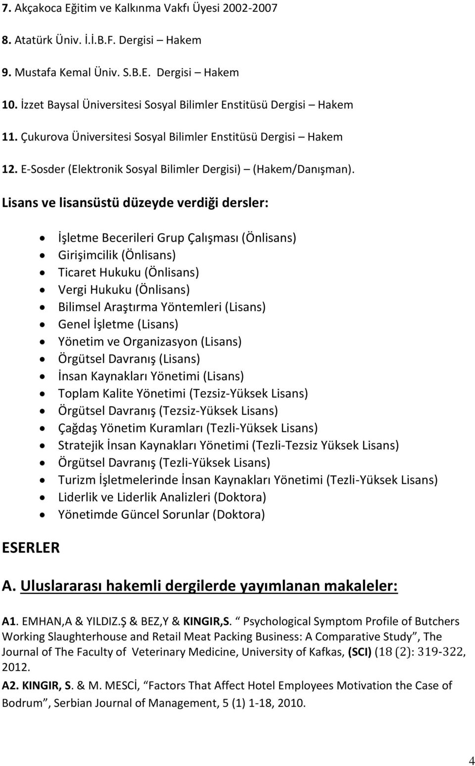 Lisans ve lisansüstü düzeyde verdiği dersler: ESERLER İşletme Becerileri Grup Çalışması (Önlisans) Girişimcilik (Önlisans) Ticaret Hukuku (Önlisans) Vergi Hukuku (Önlisans) Bilimsel Araştırma