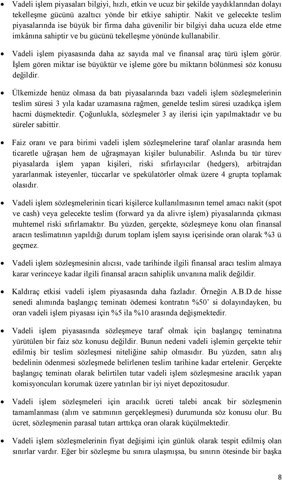 Vadeli işlem piyasasında daha az sayıda mal ve finansal araç türü işlem görür. İşlem gören miktar ise büyüktür ve işleme göre bu miktarın bölünmesi söz konusu değildir.