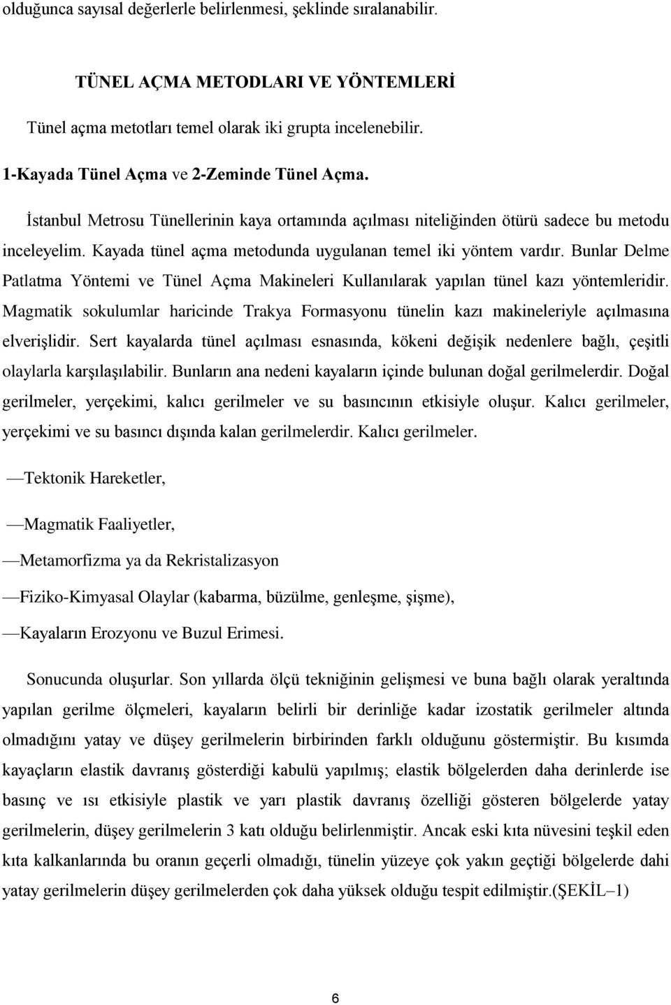 Kayada tünel açma metodunda uygulanan temel iki yöntem vardır. Bunlar Delme Patlatma Yöntemi ve Tünel Açma Makineleri Kullanılarak yapılan tünel kazı yöntemleridir.