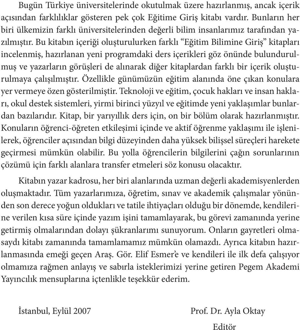 Bu kitabın içeriği oluşturulurken farklı Eğitim Bilimine Giriş kitapları incelenmiş, hazırlanan yeni programdaki ders içerikleri göz önünde bulundurulmuş ve yazarların görüşleri de alınarak diğer