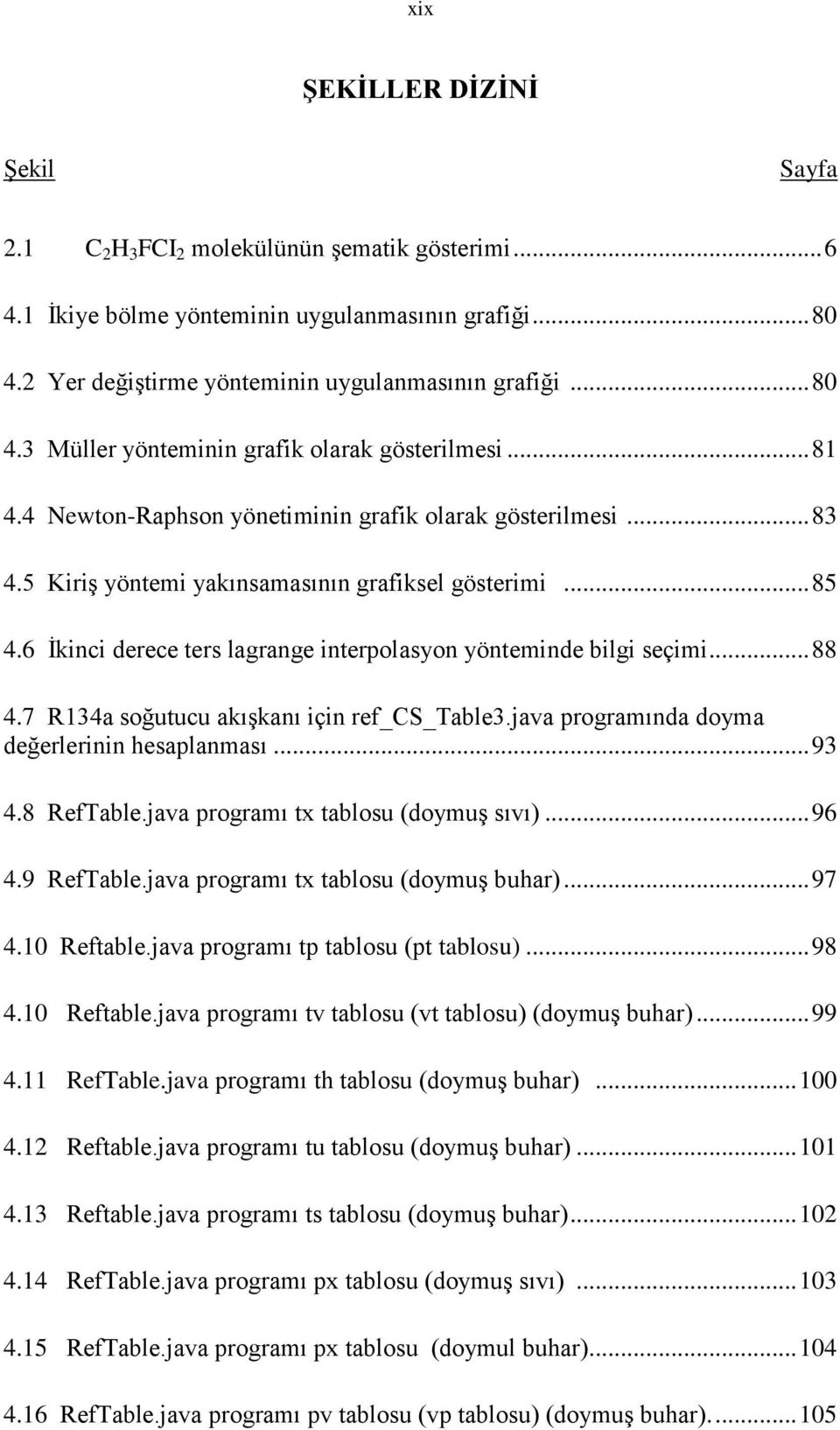 .. 88 4.7 R134a soğutucu akışkanı için re_cs_table3.java programında doyma değerlerinin hesaplanması... 93 4.8 ReTable.java programı t tablosu (doymuş sıvı)... 96 4.9 ReTable.