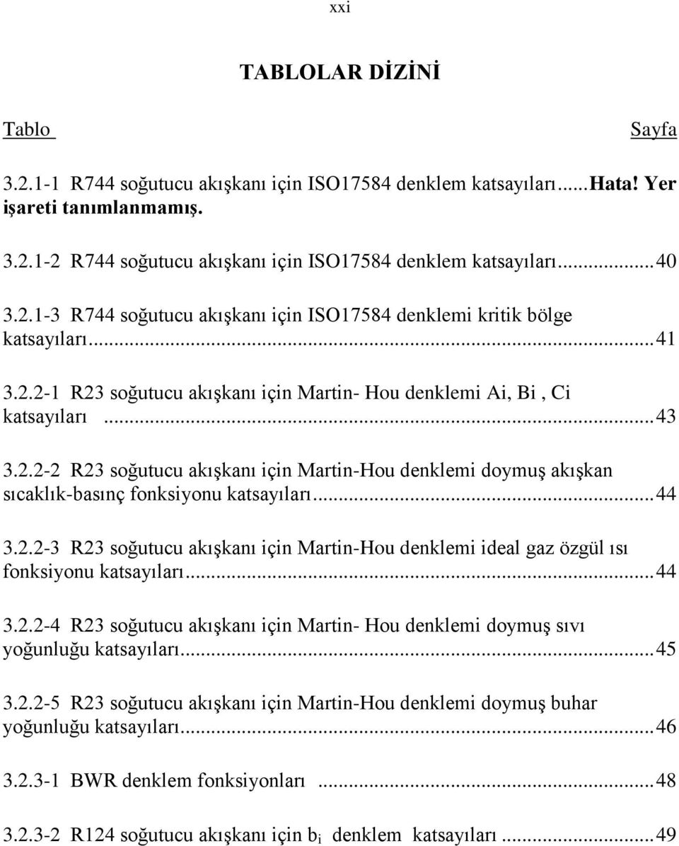 .. 44 3.2.2-3 R23 soğutucu akışkanı için Martin-Hou denklemi ideal gaz özgül ısı onksiyonu katsayıları... 44 3.2.2-4 R23 soğutucu akışkanı için Martin- Hou denklemi doymuş sıvı yoğunluğu katsayıları.