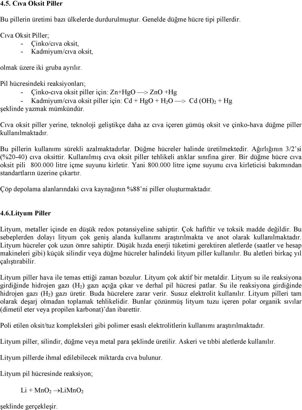 Pil hücresindeki reaksiyonları; - Çinko-cıva oksit piller için: Zn+HgO > ZnO +Hg - Kadmiyum/cıva oksit piller için: Cd + HgO + H 2 O > Cd (OH) 2 + Hg şeklinde yazmak mümkündür.