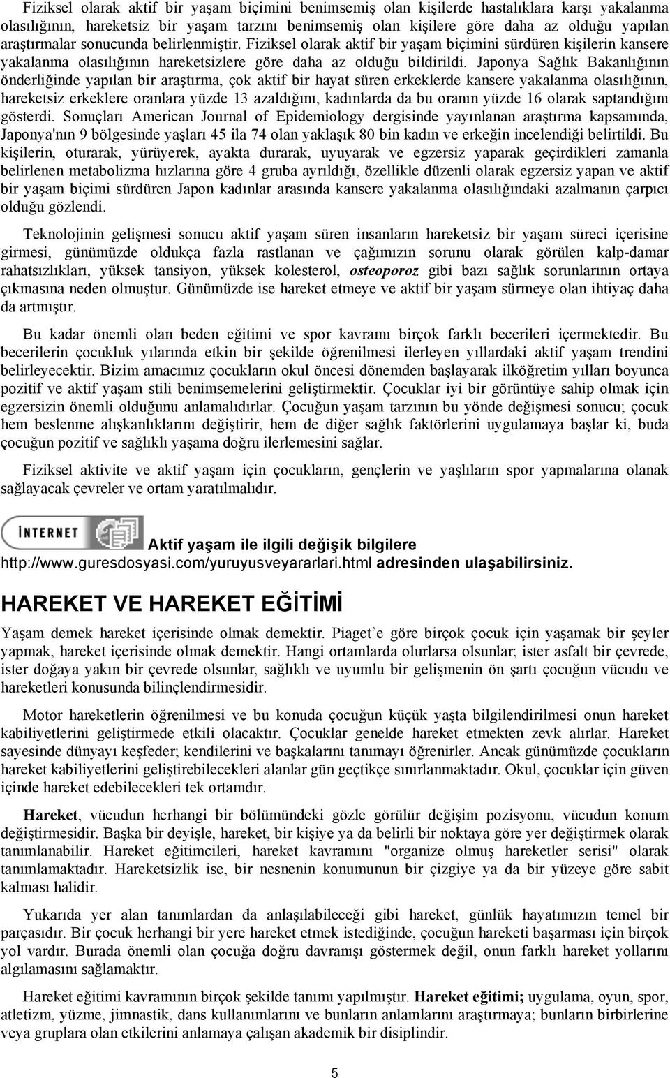 Japonya Sağlık Bakanlığının önderliğinde yapılan bir araştırma, çok aktif bir hayat süren erkeklerde kansere yakalanma olasılığının, hareketsiz erkeklere oranlara yüzde 13 azaldığını, kadınlarda da