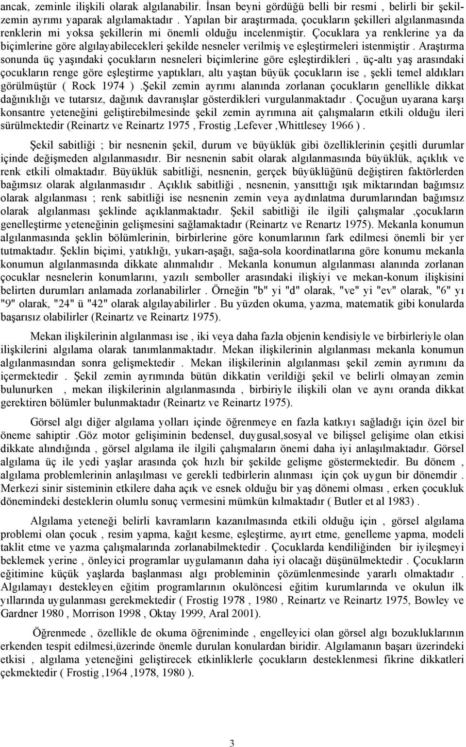 Çocuklara ya renklerine ya da biçimlerine göre algılayabilecekleri şekilde nesneler verilmiş ve eşleştirmeleri istenmiştir.