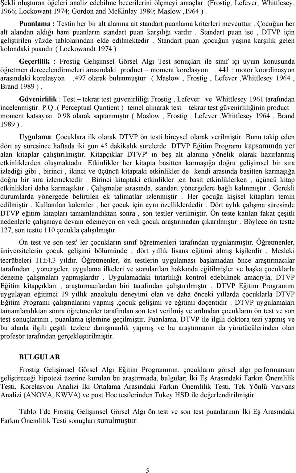 Standart puan ise, DTVP için geliştirilen yüzde tablolarından elde edilmektedir. Standart puan,çocuğun yaşına karşılık gelen kolondaki puandır ( Lockowandt 1974 ).