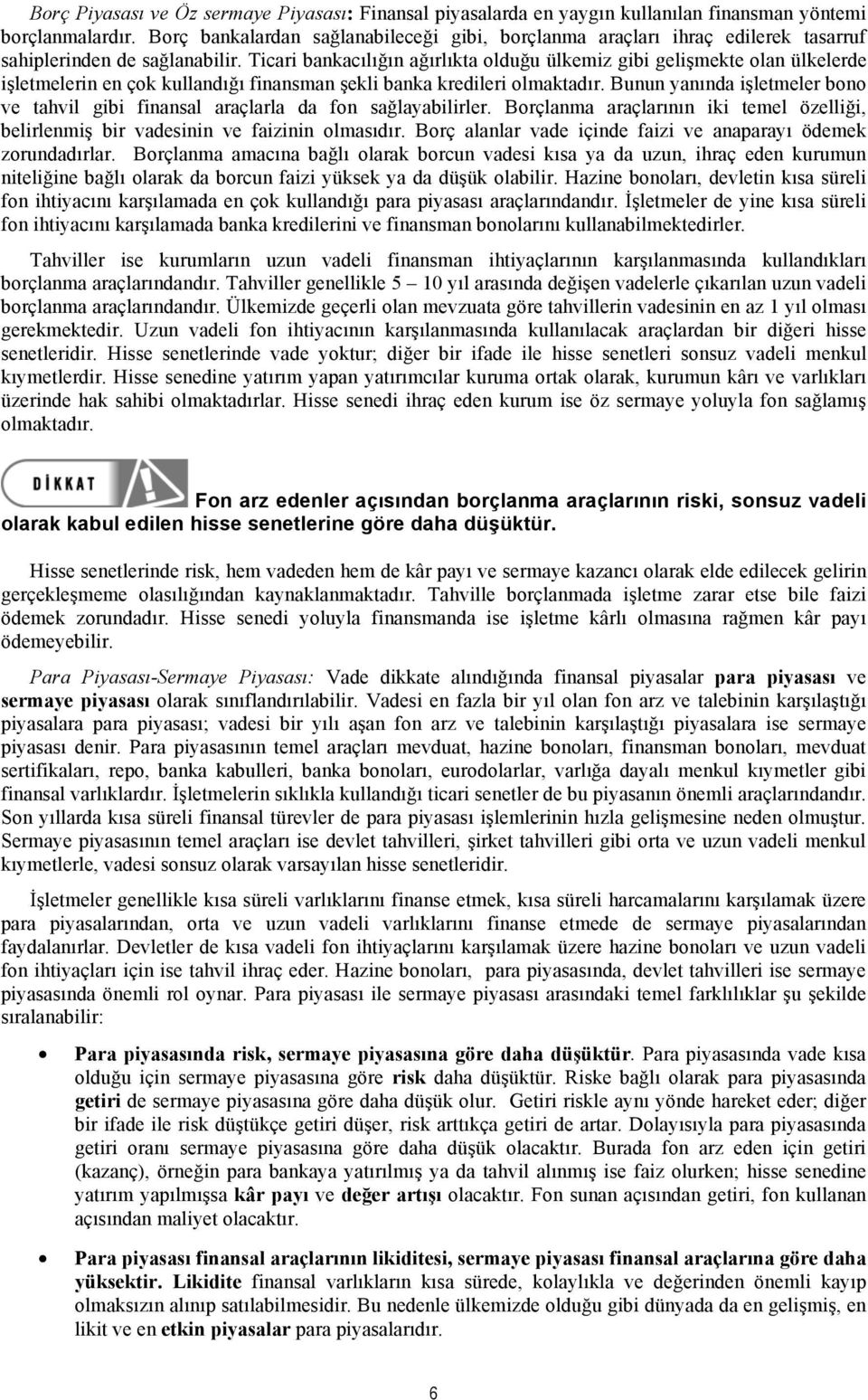 Ticari bankacılığın ağırlıkta olduğu ülkemiz gibi gelişmekte olan ülkelerde işletmelerin en çok kullandığı finansman şekli banka kredileri olmaktadır.