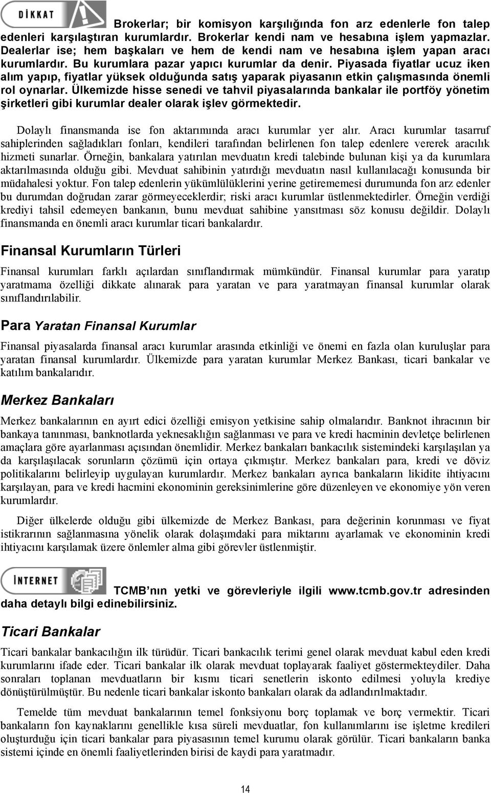 Piyasada fiyatlar ucuz iken alım yapıp, fiyatlar yüksek olduğunda satış yaparak piyasanın etkin çalışmasında önemli rol oynarlar.