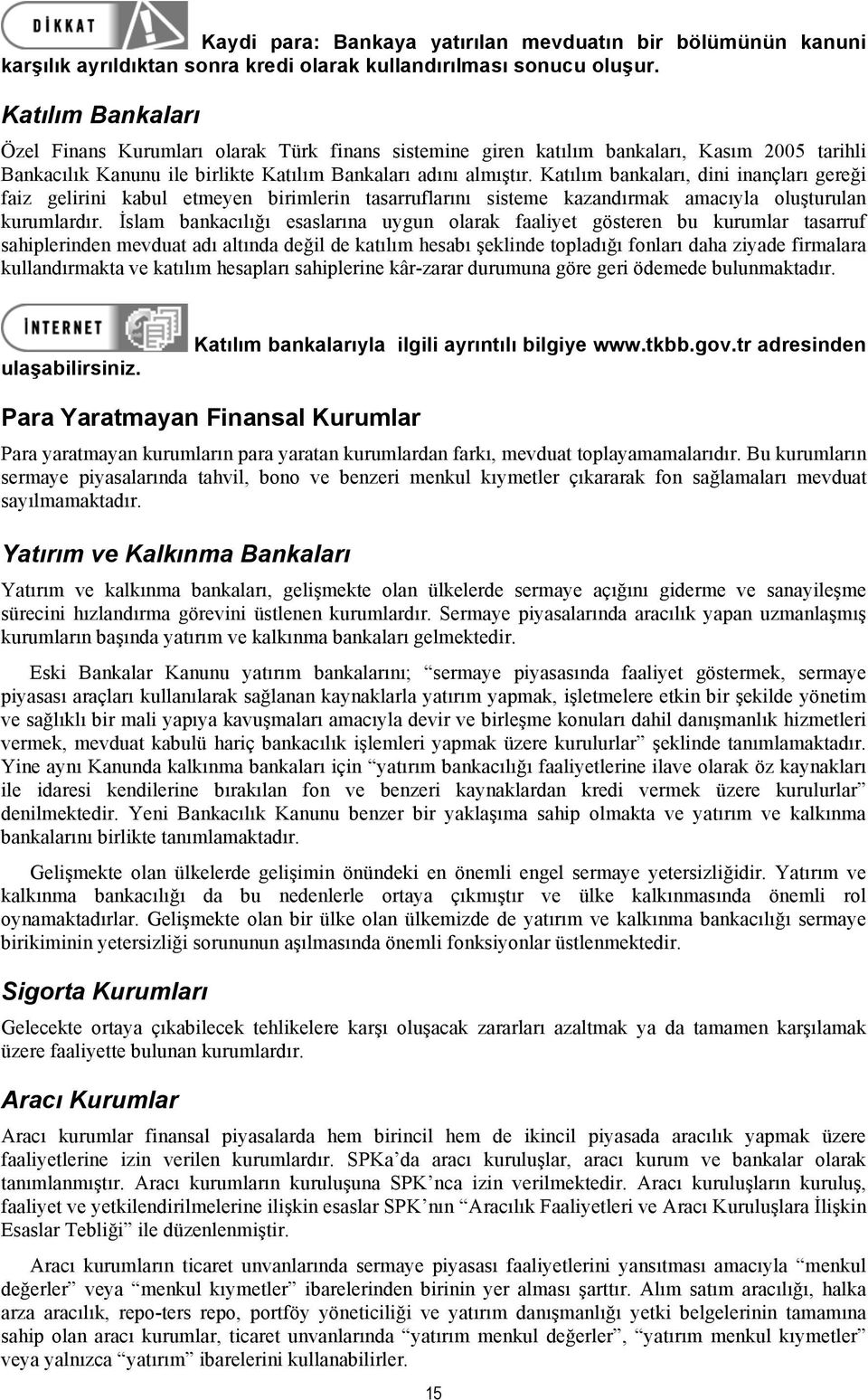 Katılım bankaları, dini inançları gereği faiz gelirini kabul etmeyen birimlerin tasarruflarını sisteme kazandırmak amacıyla oluşturulan kurumlardır.