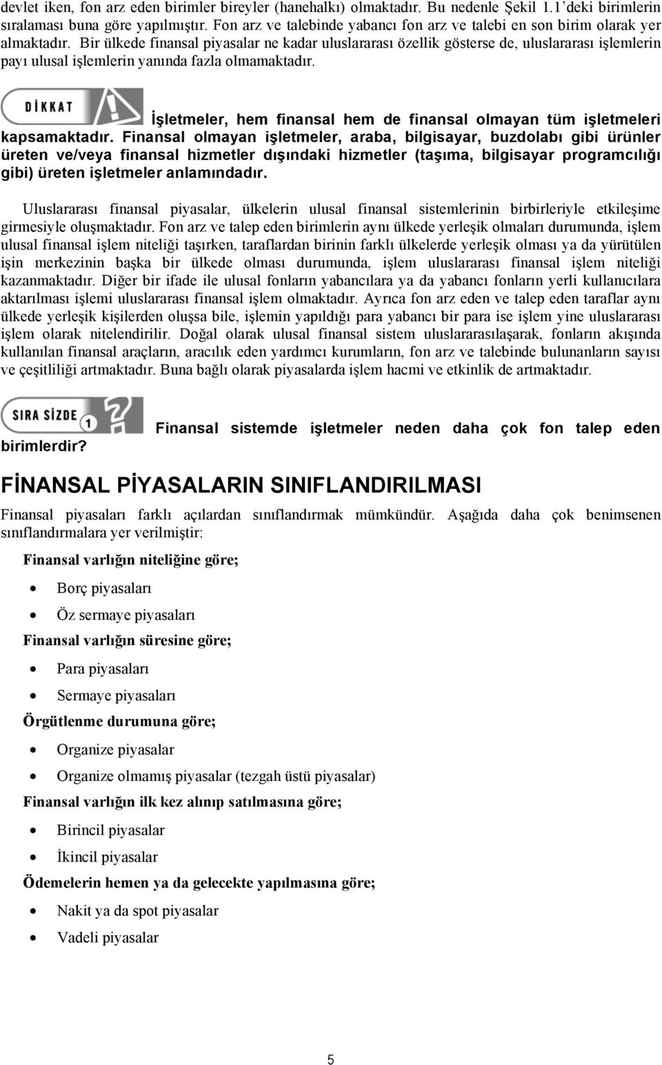 Bir ülkede finansal piyasalar ne kadar uluslararası özellik gösterse de, uluslararası işlemlerin payı ulusal işlemlerin yanında fazla olmamaktadır.