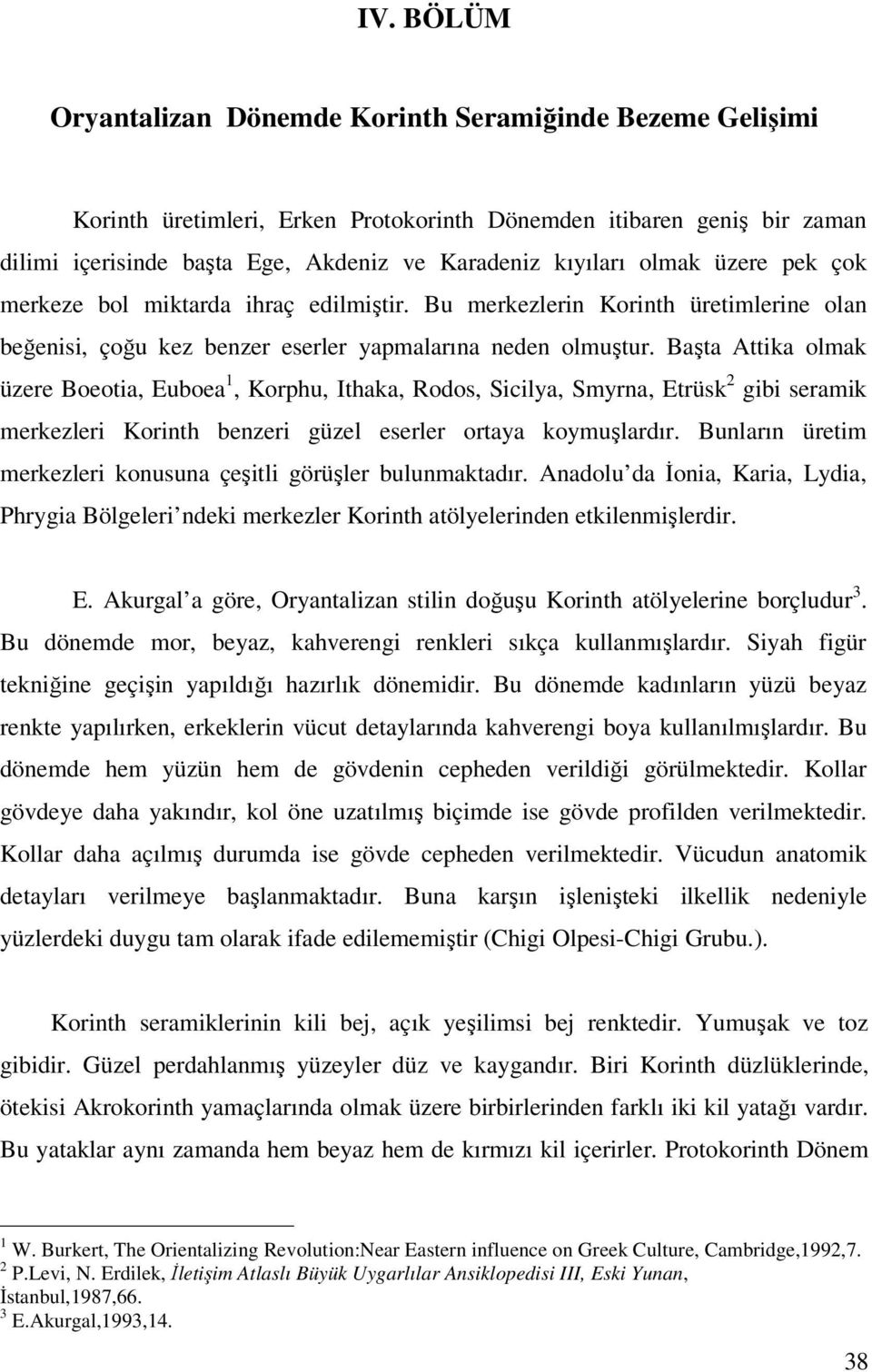 Başta Attika olmak üzere Boeotia, Euboea 1, Korphu, Ithaka, Rodos, Sicilya, Smyrna, Etrüsk 2 gibi seramik merkezleri Korinth benzeri güzel eserler ortaya koymuşlardır.