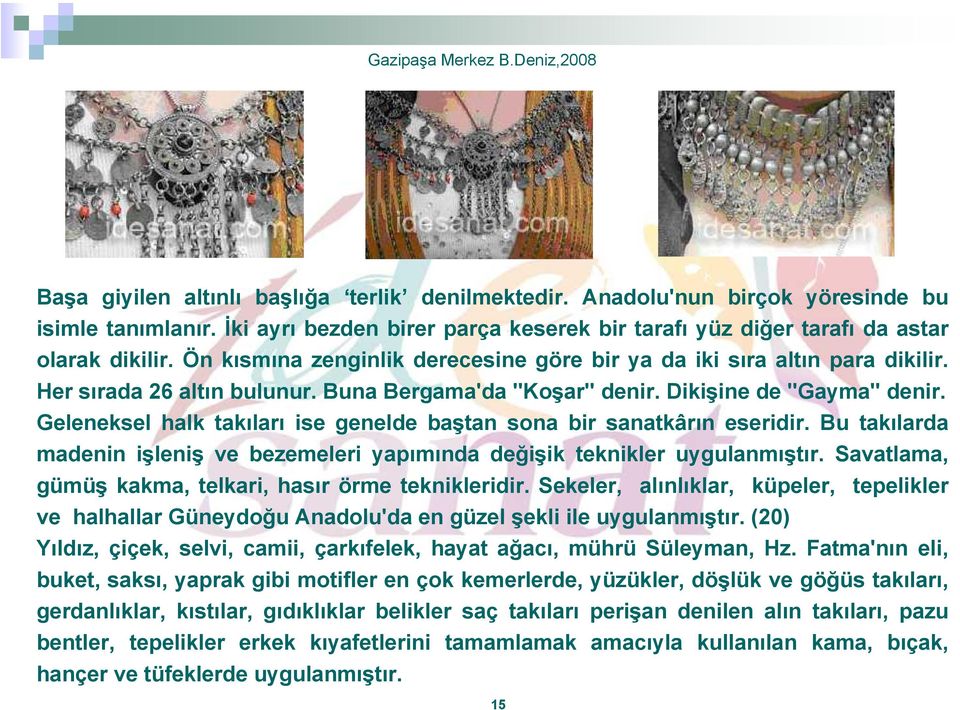 Buna Bergama'da "Koşar" denir. Dikişine de "Gayma" denir. Geleneksel halk takıları ise genelde baştan sona bir sanatkârın eseridir.