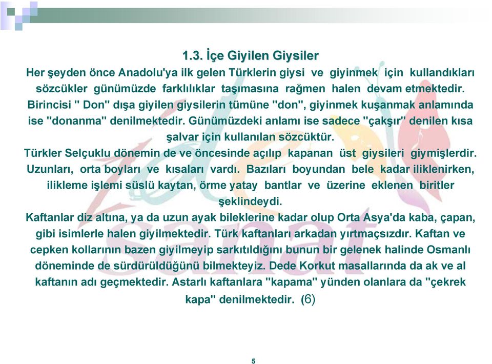 Türkler Selçuklu dönemin de ve öncesinde açılıp kapanan üst giysileri giymişlerdir. Uzunları, orta boyları ve kısaları vardı.