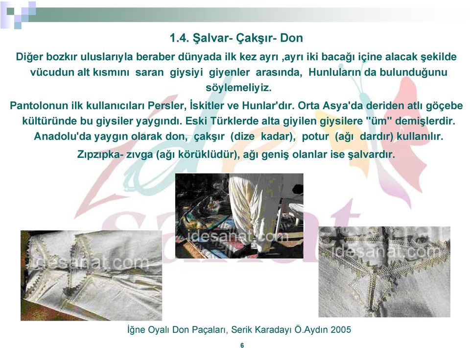 Orta Asya'da deriden atlı göçebe kültüründe bu giysiler yaygındı. Eski Türklerde alta giyilen giysilere "üm" demişlerdir.