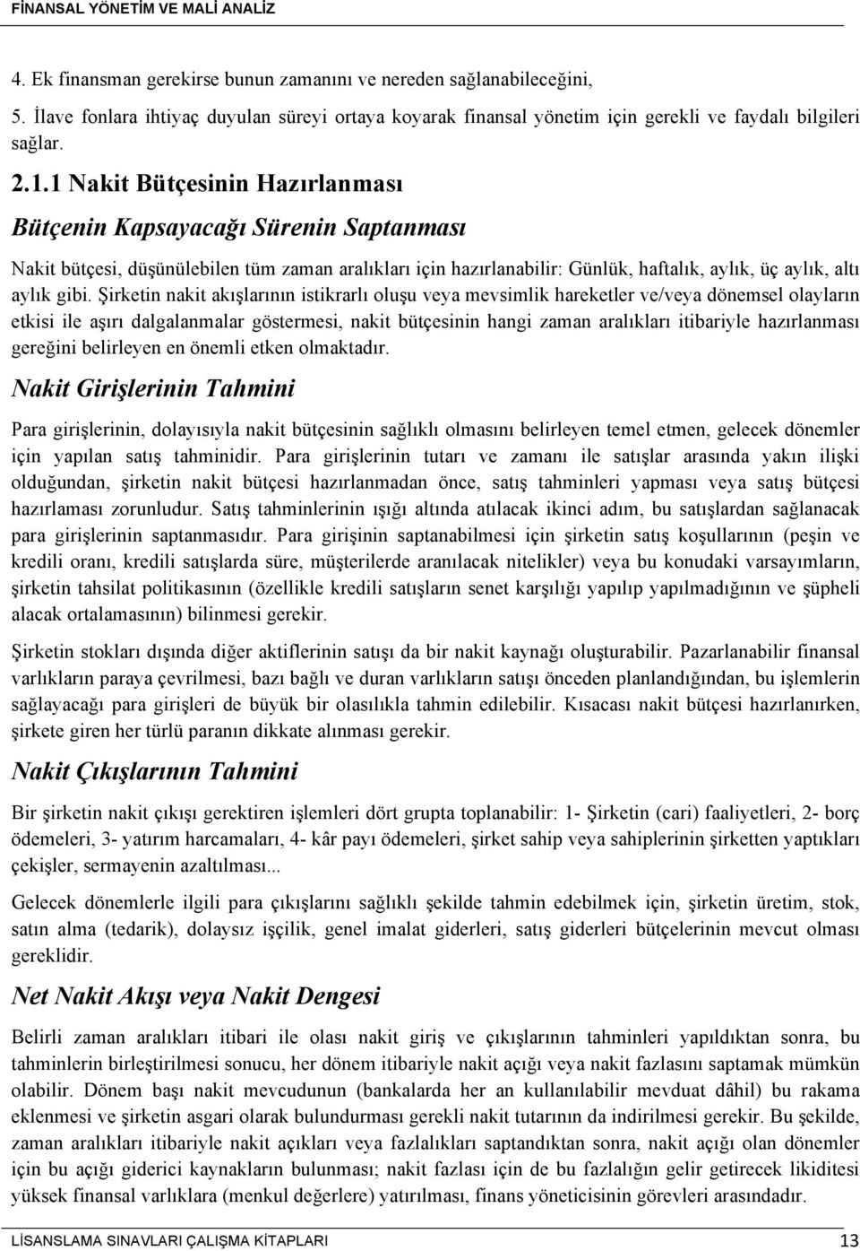 Şirketin nakit akışlarının istikrarlı oluşu veya mevsimlik hareketler ve/veya dönemsel olayların etkisi ile aşırı dalgalanmalar göstermesi, nakit bütçesinin hangi zaman aralıkları itibariyle