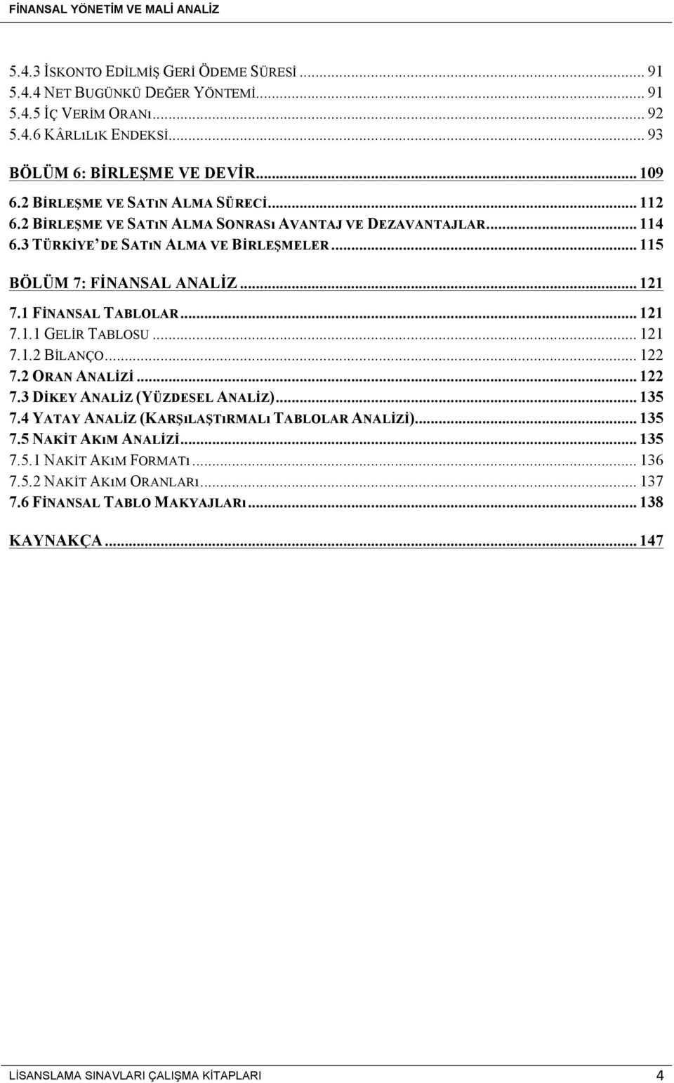 1 FİNANSAL TABLOLAR... 121 7.1.1 GELİR TABLOSU... 121 7.1.2 BİLANÇO... 122 7.2 ORAN ANALİZİ... 122 7.3 DİKEY ANALİZ (YÜZDESEL ANALİZ)... 135 7.