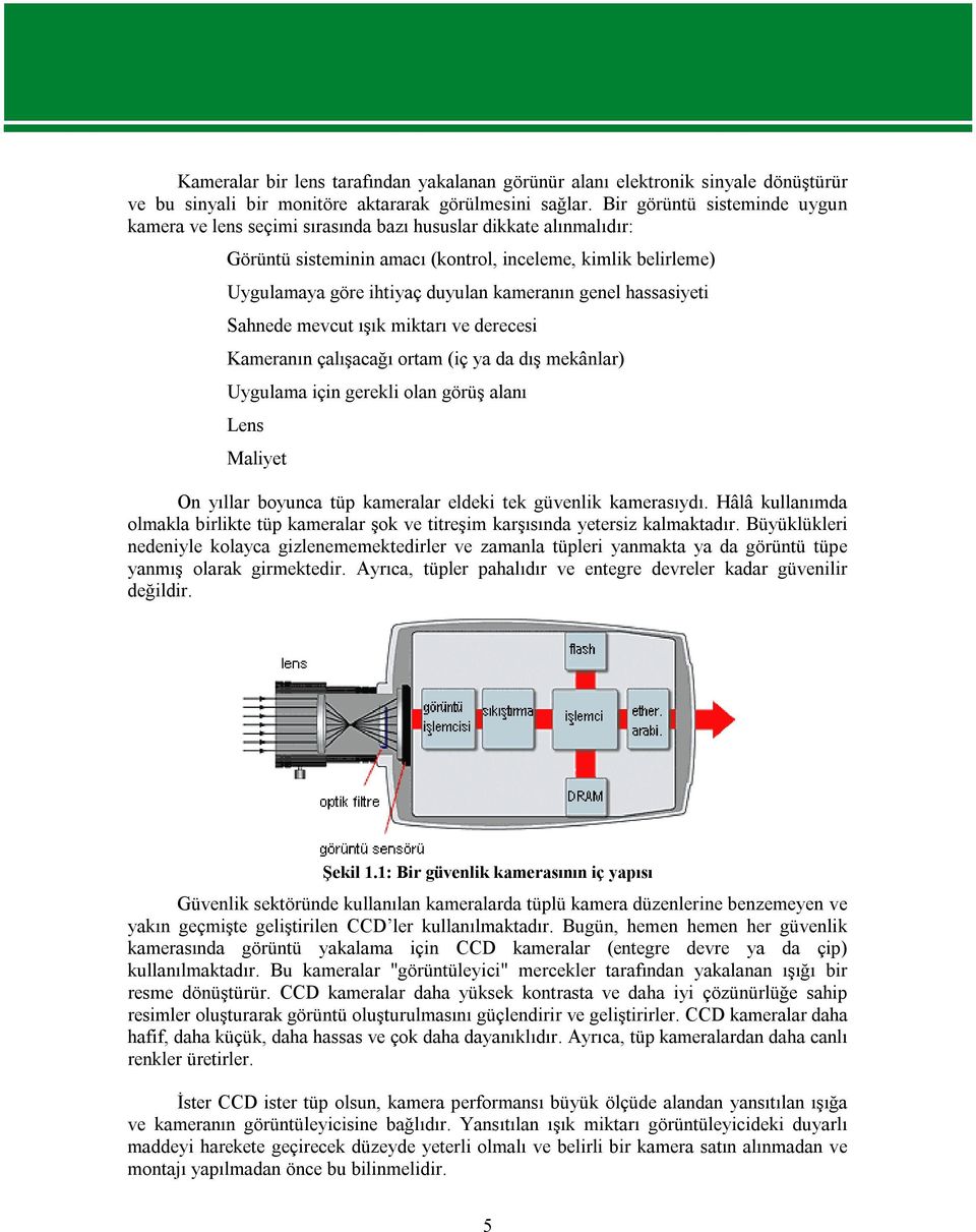 kameranın genel hassasiyeti Sahnede mevcut ışık miktarı ve derecesi Kameranın çalışacağı ortam (iç ya da dış mekânlar) Uygulama için gerekli olan görüş alanı Lens Maliyet On yıllar boyunca tüp