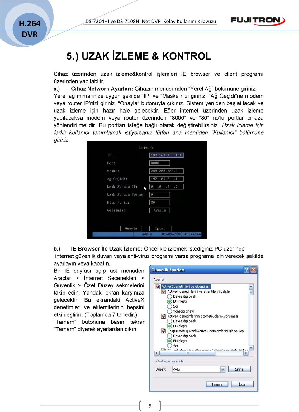 Sistem yeniden başlatılacak ve uzak izleme için hazır hale gelecektir. Eğer internet üzerinden uzak izleme yapılacaksa modem veya router üzerinden 8000 ve 80 no lu portlar cihaza yönlendirilmelidir.