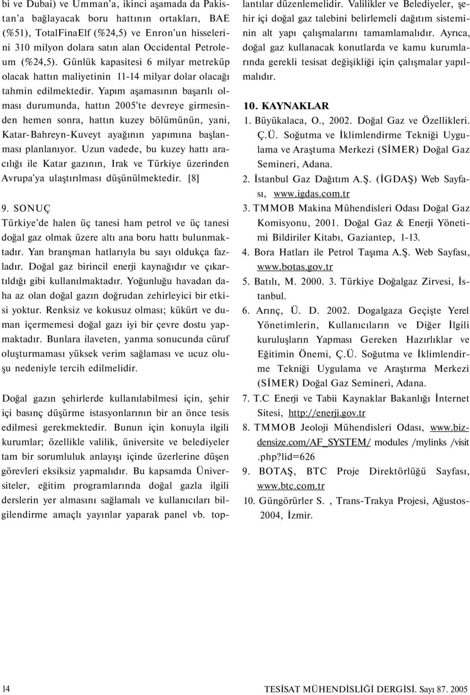 Yapım aşamasının başarılı olması durumunda, hattın 2005'te devreye girmesinden hemen sonra, hattın kuzey bölümünün, yani, Katar-Bahreyn-Kuveyt ayağının yapımına başlanması planlanıyor.