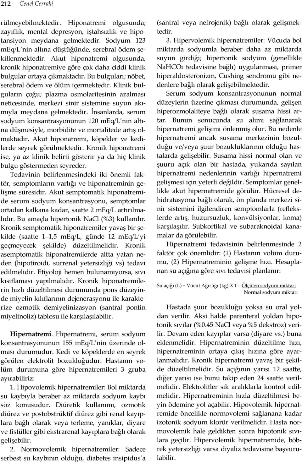 Bu bulguları; nöbet, serebral ödem ve ölüm içermektedir. Klinik bulguların çoğu; plazma osmolaritesinin azalması neticesinde, merkezi sinir sistemine suyun akımıyla meydana gelmektedir.