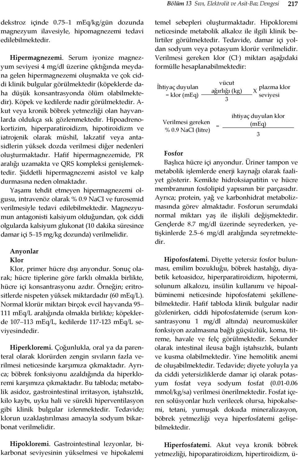 olabilmektedir). Köpek ve kedilerde nadir görülmektedir. A kut veya kronik böbrek yetmezliği olan hayvanlarda oldukça sık gözlenmektedir.