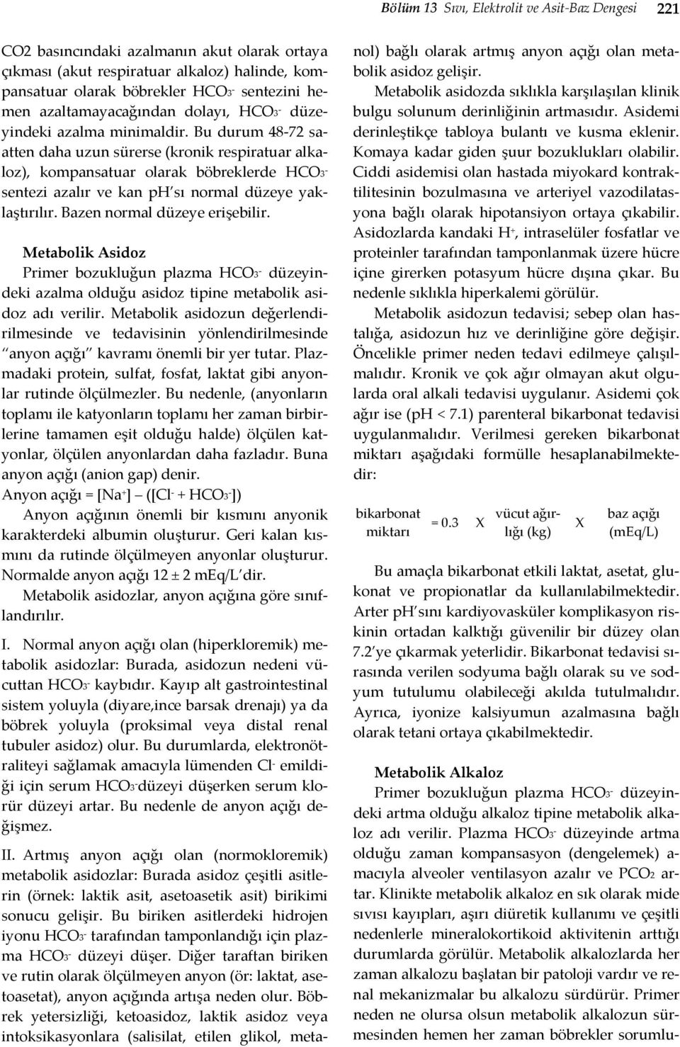 Bu durum 48 72 saatten daha uzun sürerse (kronik respiratuar alkaloz), kompansatuar olarak böbreklerde HCO3 sentezi azalır ve kan ph sı normal düzeye yaklaştırılır. Bazen normal düzeye erişebilir.