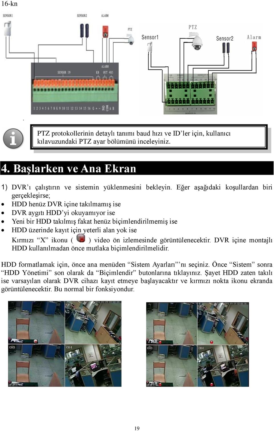 Eğer aşağıdaki koşullardan biri gerçekleşirse; HDD henüz DVR içine takılmamış ise DVR aygıtı HDD yi okuyamıyor ise Yeni bir HDD takılmış fakat henüz biçimlendirilmemiş ise HDD üzerinde kayıt için