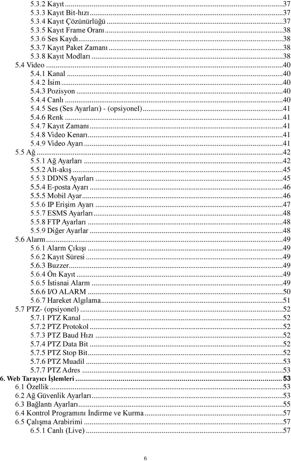 ..42 5.5.1 Ağ Ayarları...42 5.5.2 Alt-akış...45 5.5.3 DDNS Ayarları...45 5.5.4 E-posta Ayarı...46 5.5.5 Mobil Ayar...46 5.5.6 IP Erişim Ayarı...47 5.5.7 ESMS Ayarları...48 5.5.8 FTP Ayarları...48 5.5.9 Diğer Ayarlar.