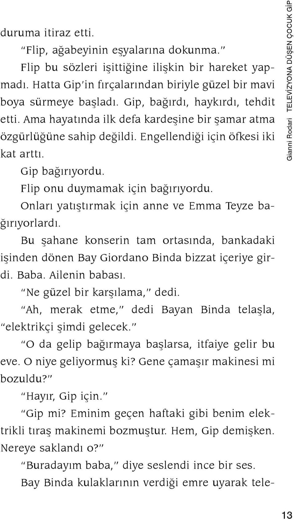 Flip onu duymamak için bağırıyordu. Onları yatıştırmak için anne ve Emma Teyze bağırıyorlardı. Bu şahane konserin tam ortasında, bankadaki işinden dönen Bay Giordano Binda bizzat içeriye girdi. Baba.