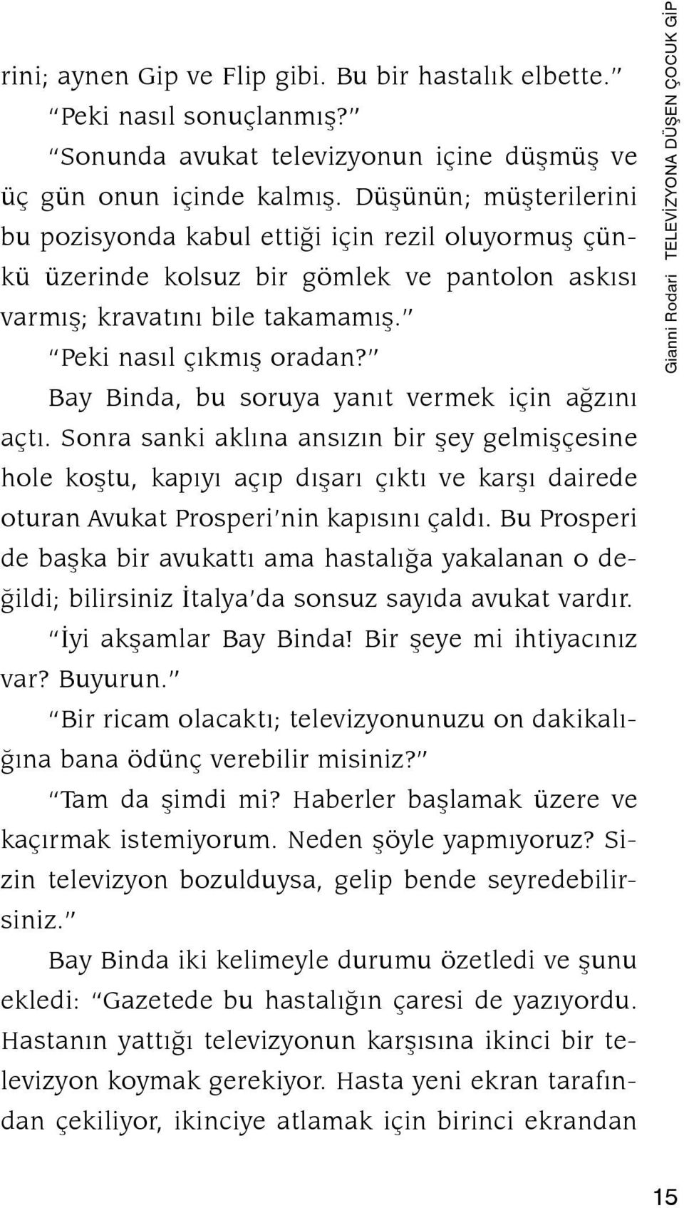 Bay Binda, bu soruya yanıt vermek için ağzını açtı. Sonra sanki aklına ansızın bir şey gelmişçesine hole koştu, kapıyı açıp dışarı çıktı ve karşı dairede oturan Avukat Prosperi nin kapısını çaldı.