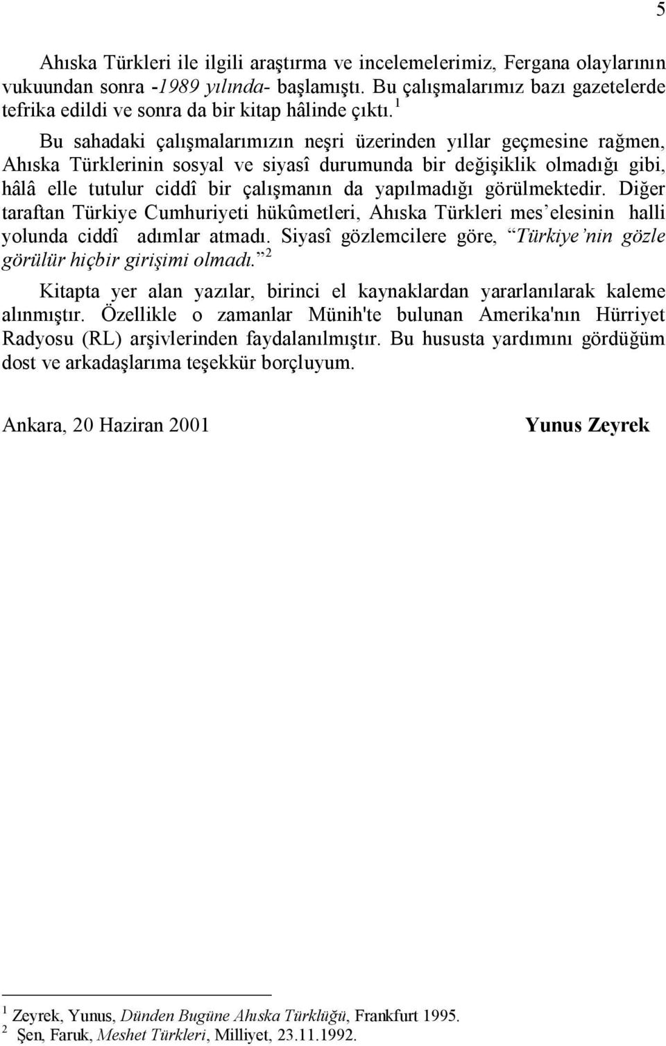 1 Bu sahadaki çalışmalarımızın neşri üzerinden yıllar geçmesine rağmen, Ahıska Türklerinin sosyal ve siyasî durumunda bir değişiklik olmadığı gibi, hâlâ elle tutulur ciddî bir çalışmanın da