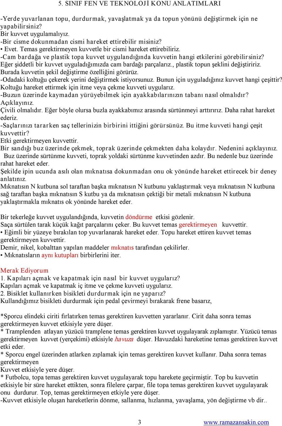 Eğer şiddetli bir kuvvet uyguladığımızda cam bardağı parçalarız., plastik topun şeklini değiştiririz. Burada kuvvetin şekil değiştirme özelliğini görürüz.