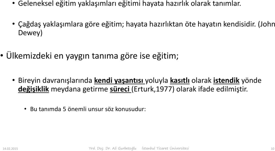 (John Dewey) Ülkemizdeki en yaygın tanıma göre ise eğitim; Bireyin davranışlarında kendi yaşantısı yoluyla kasıtlı