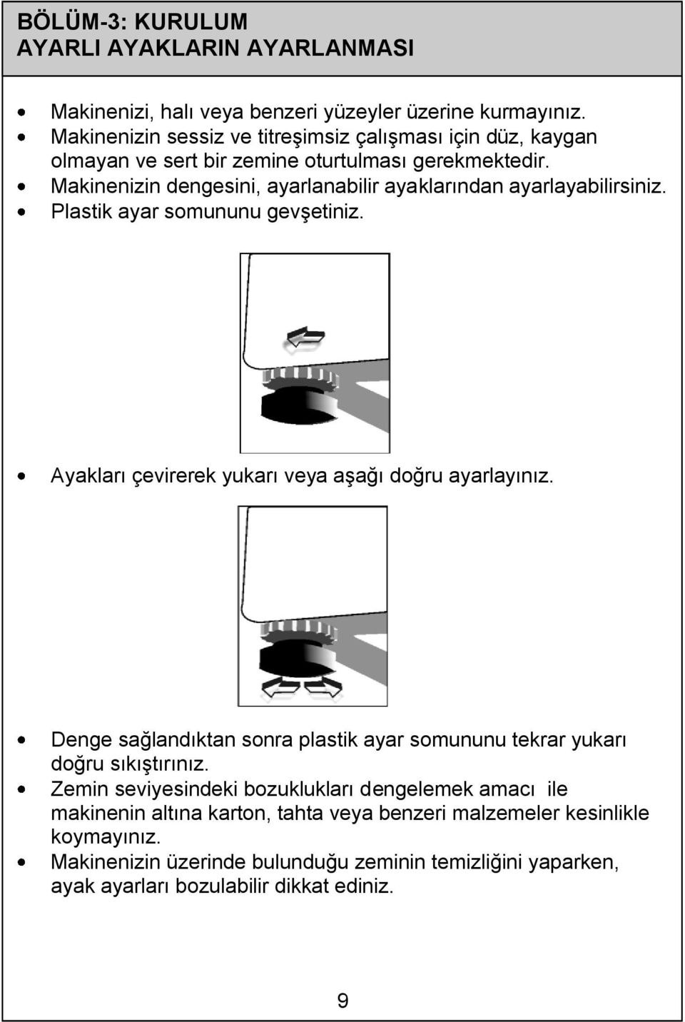 Makinenizin dengesini, ayarlanabilir ayaklarından ayarlayabilirsiniz. Plastik ayar somununu gevşetiniz. Ayakları çevirerek yukarı veya aşağı doğru ayarlayınız.