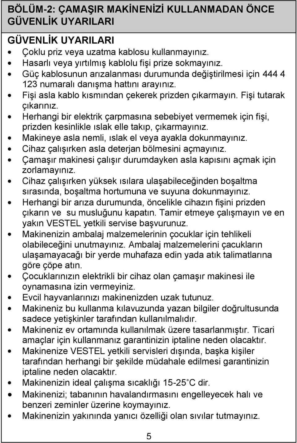 Herhangi bir elektrik çarpmasına sebebiyet vermemek için fişi, prizden kesinlikle ıslak elle takıp, çıkarmayınız. Makineye asla nemli, ıslak el veya ayakla dokunmayınız.