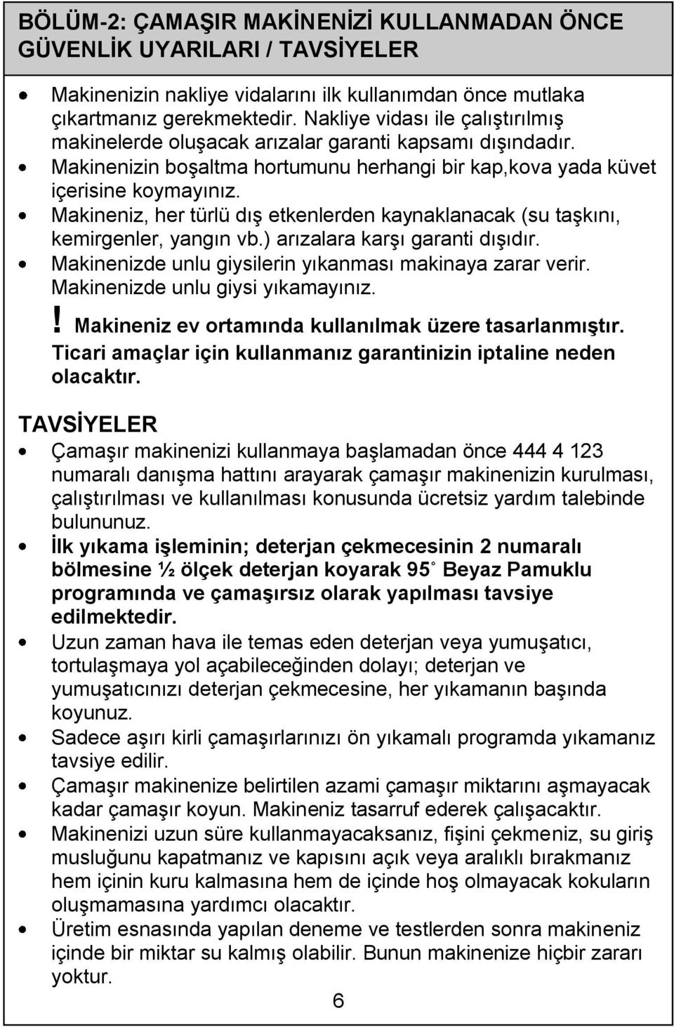 Makineniz, her türlü dış etkenlerden kaynaklanacak (su taşkını, kemirgenler, yangın vb.) arızalara karşı garanti dışıdır. Makinenizde unlu giysilerin yıkanması makinaya zarar verir.