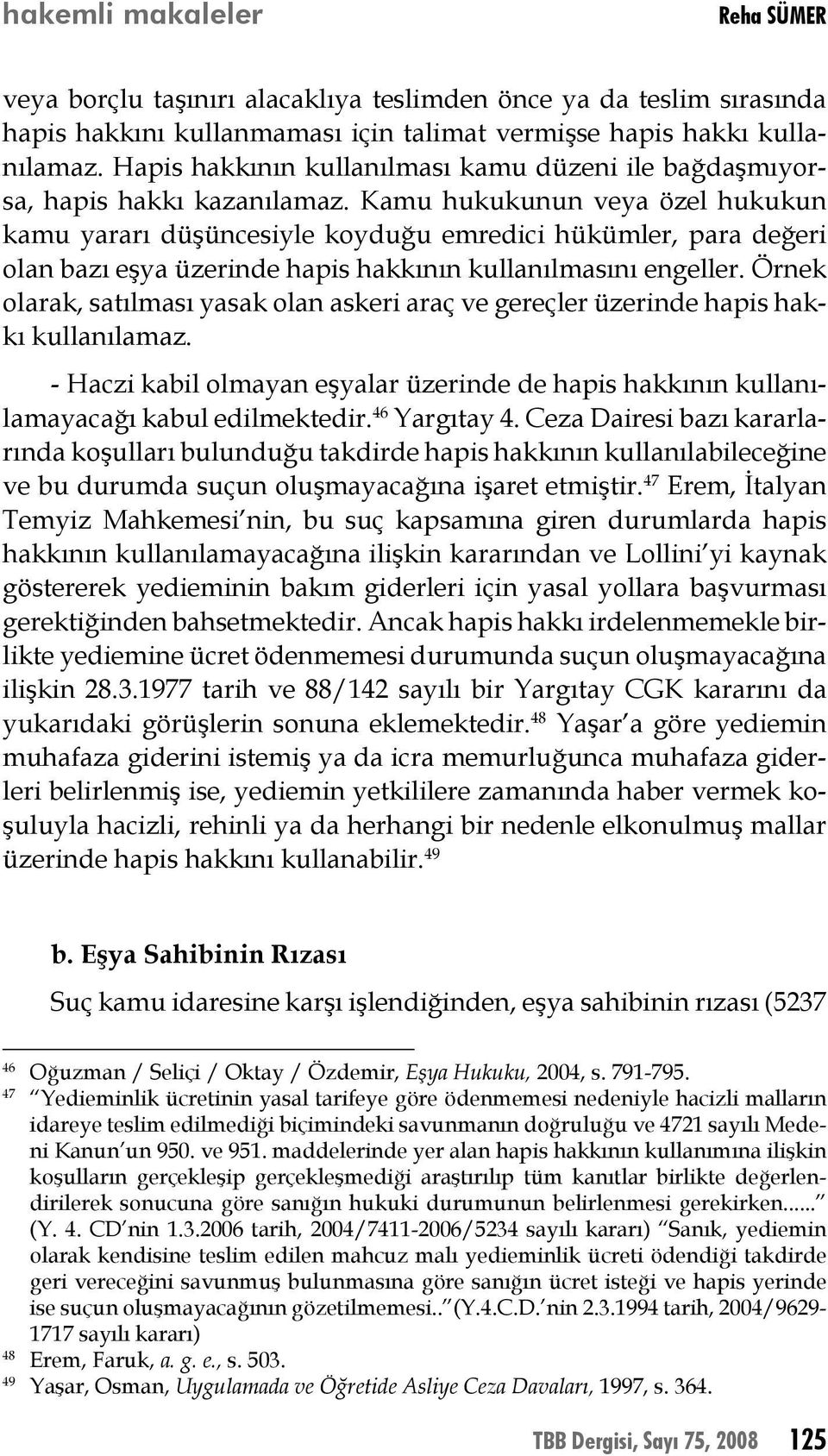 Kamu hukukunun veya özel hukukun kamu yararı düşüncesiyle koyduğu emredici hükümler, para değeri olan bazı eşya üzerinde hapis hakkının kullanılmasını engeller.