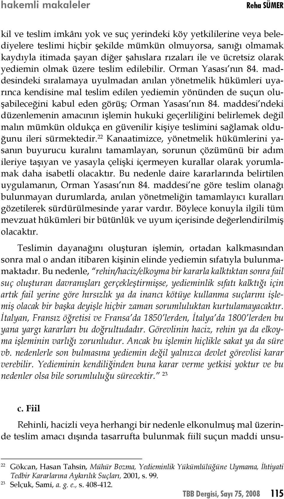 maddesindeki sıralamaya uyulmadan anılan yönetmelik hükümleri uyarınca kendisine mal teslim edilen yediemin yönünden de suçun oluşabileceğini kabul eden görüş; Orman Yasası nın 84.